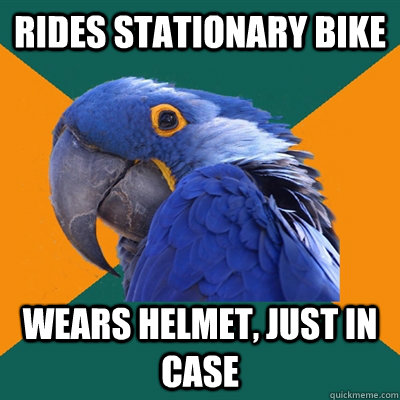rides stationary bike  wears helmet, just in case  Paranoid Parrot