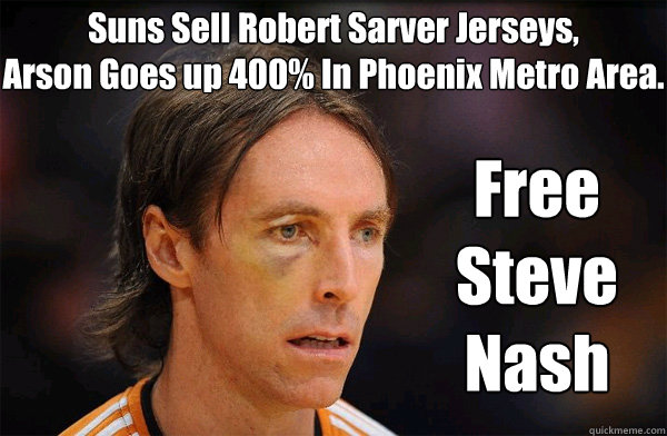 Suns Sell Robert Sarver Jerseys, 
Arson Goes up 400% In Phoenix Metro Area. Free Steve Nash  Free Steve Nash