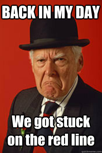 BACK IN MY DAY We got stuck on the red line   Pissed old guy