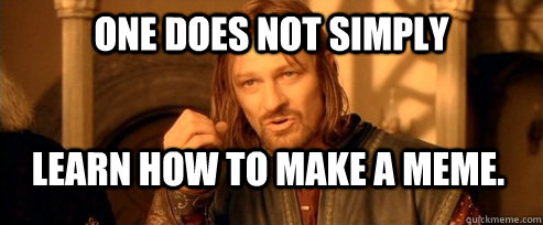 One does not simply Learn how to make a meme. - One does not simply Learn how to make a meme.  One Does Not Simply