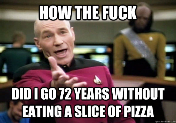 How the fuck did I go 72 years without eating a slice of pizza - How the fuck did I go 72 years without eating a slice of pizza  Patrick Stewart WTF