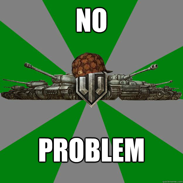 NO PROBLEM - NO PROBLEM  Scumbag World of Tanks