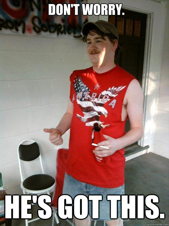 don't worry. he's got this.  Redneck Randal