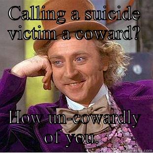 CALLING A SUICIDE VICTIM A COWARD? HOW UN-COWARDLY OF YOU.  Condescending Wonka