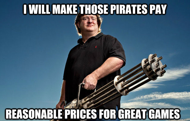 i will make those pirates pay reasonable prices for great games - i will make those pirates pay reasonable prices for great games  Badass Gabe