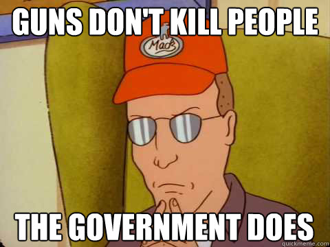 Guns don't kill people The government does - Guns don't kill people The government does  Dale Gribble