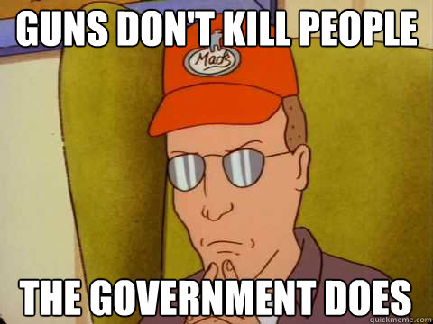 Guns don't kill people The government does  Dale Gribble