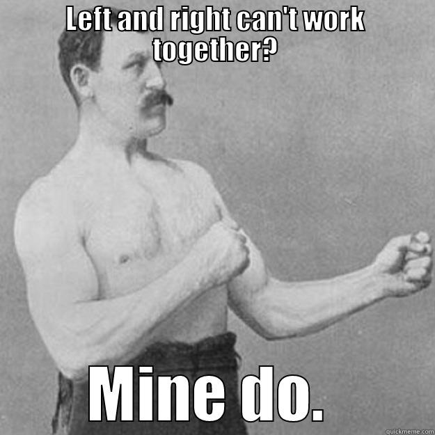 LEFT AND RIGHT CAN'T WORK TOGETHER? MINE DO.  overly manly man