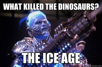 what killed the dinosaurs? the ice age - what killed the dinosaurs? the ice age  Bad Pun Mr Freeze