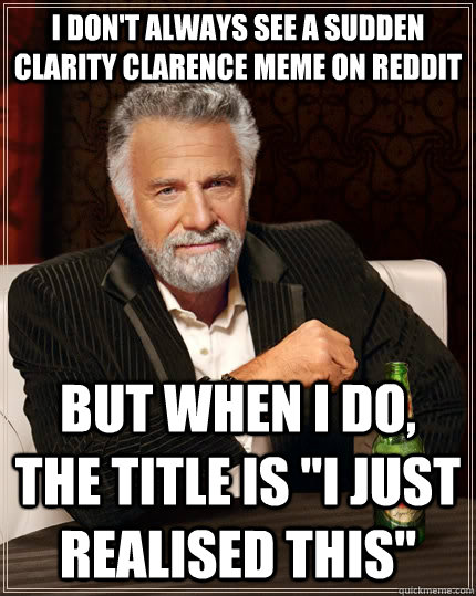 I don't always see a sudden clarity clarence meme on reddit but when I do, the title is 
