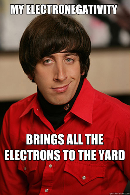 My electronegativity brings all the electrons to the yard - My electronegativity brings all the electrons to the yard  Pickup Line Scientist