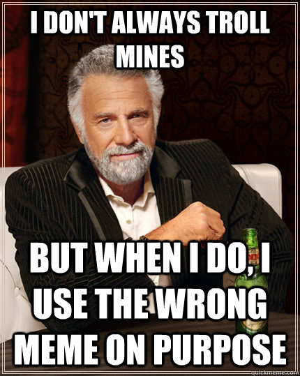 I don't always troll mines but when I do, i use the wrong meme on purpose  The Most Interesting Man In The World
