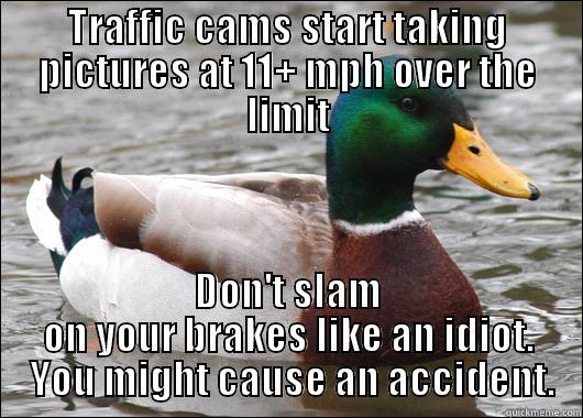 TRAFFIC CAMS START TAKING PICTURES AT 11+ MPH OVER THE LIMIT DON'T SLAM ON YOUR BRAKES LIKE AN IDIOT.  YOU MIGHT CAUSE AN ACCIDENT. Actual Advice Mallard
