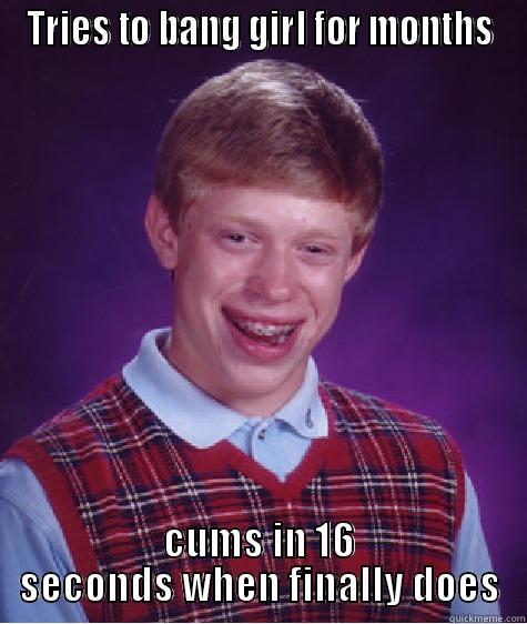 TRIES TO BANG GIRL FOR MONTHS CUMS IN 16 SECONDS WHEN FINALLY DOES Bad Luck Brian
