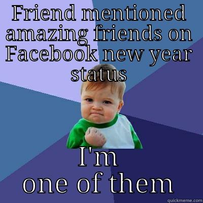 FRIEND MENTIONED AMAZING FRIENDS ON FACEBOOK NEW YEAR STATUS I'M ONE OF THEM Success Kid