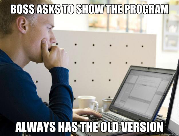 BOSS ASKS TO SHOW THE PROGRAM ALWAYS HAS THE OLD VERSION - BOSS ASKS TO SHOW THE PROGRAM ALWAYS HAS THE OLD VERSION  Programmer