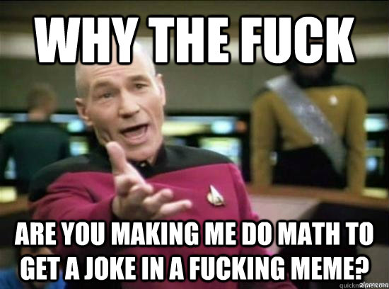 Why the fuck are you making me do math to get a joke in a fucking meme?  Annoyed Picard HD