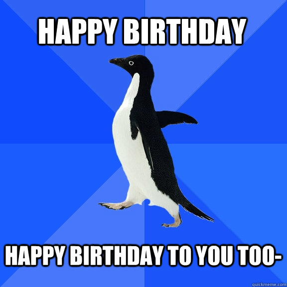happy birthday  happy birthday to you too-   Socially Awkward Penguin