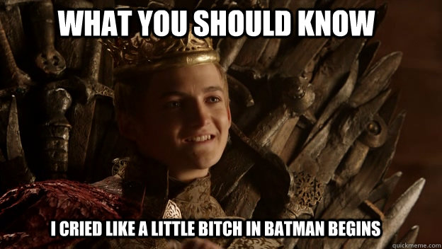 I cried like a little bitch in Batman Begins What you should know  King joffrey