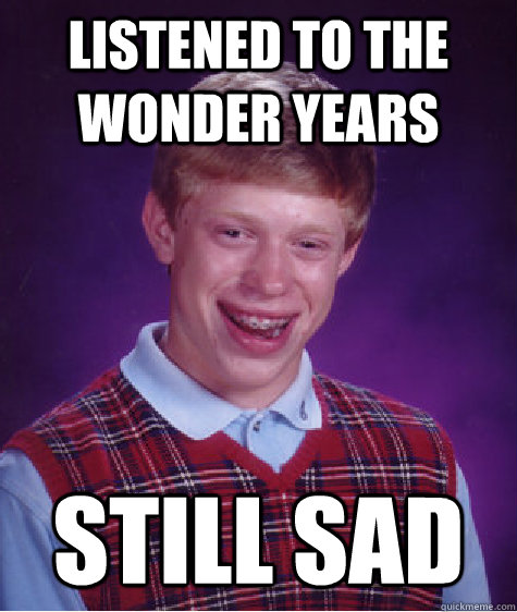 Listened to The Wonder Years Still Sad  Bad Luck Brian
