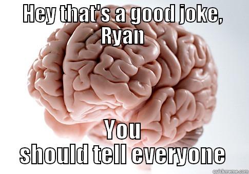 HEY THAT'S A GOOD JOKE, RYAN YOU SHOULD TELL EVERYONE Scumbag Brain