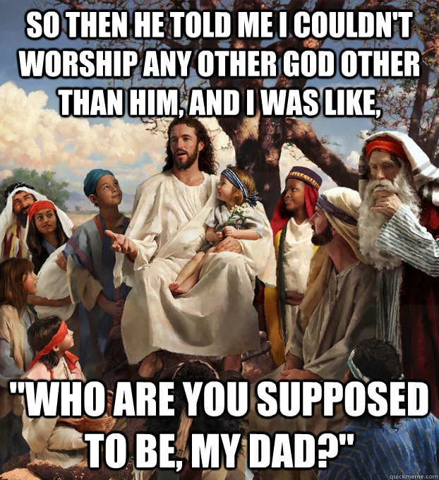 So then he told me i couldn't worship any other god other than him, and i was like, 