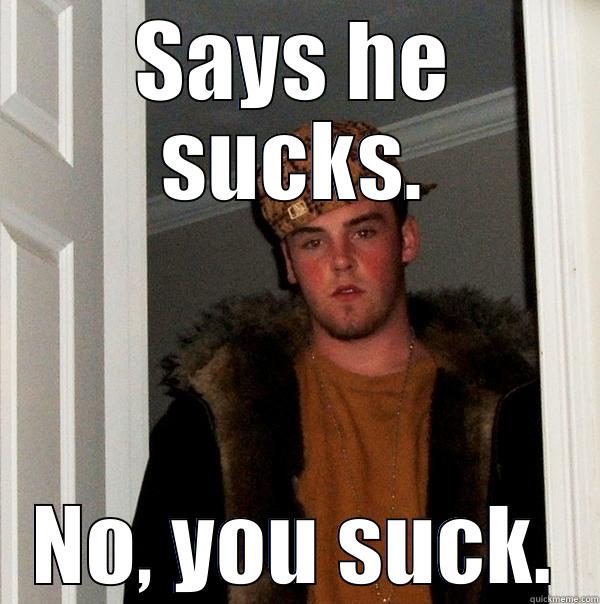 SAYS HE SUCKS. NO, YOU SUCK. Scumbag Steve