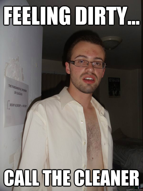 Feeling Dirty... call The Cleaner Misc quickmeme