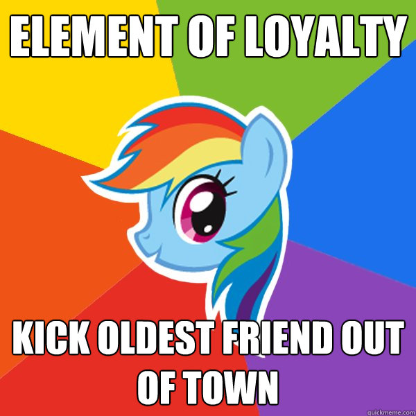 Element of Loyalty Kick oldest friend out of town - Element of Loyalty Kick oldest friend out of town  Rainbow Dash