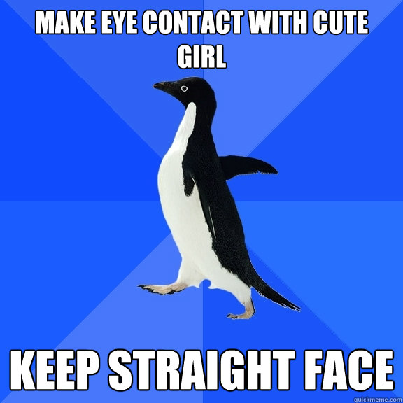 make eye contact with cute girl keep straight face  Socially Awkward Penguin