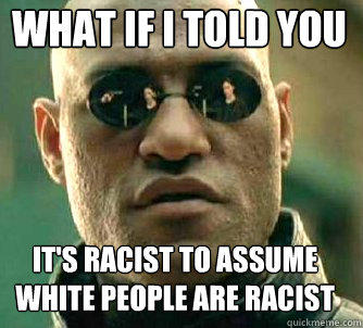 what if i told you It's racist to assume white people are racist  Matrix Morpheus