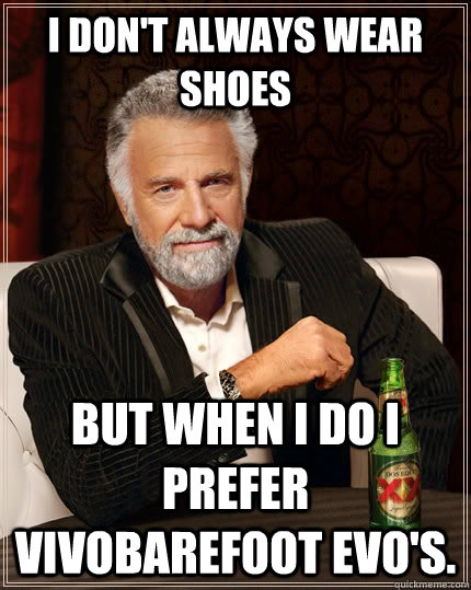 I don't always wear shoes but when I do I prefer vivobarefoot evo's.  The Most Interesting Man In The World