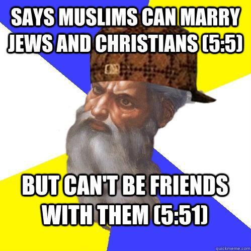 says muslims can marry jews and christians (5:5) but can't be friends with them (5:51)  Scumbag Advice God