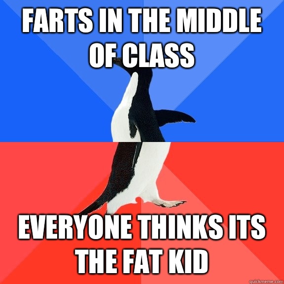 Farts in the middle of class Everyone thinks its the fat kid  Socially Awkward Awesome Penguin