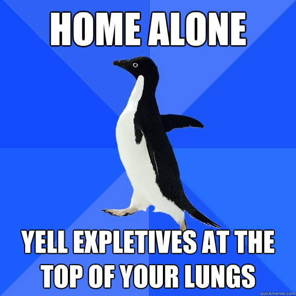 Home Alone Yell expletives at the top of your lungs  Socially Awkward Penguin