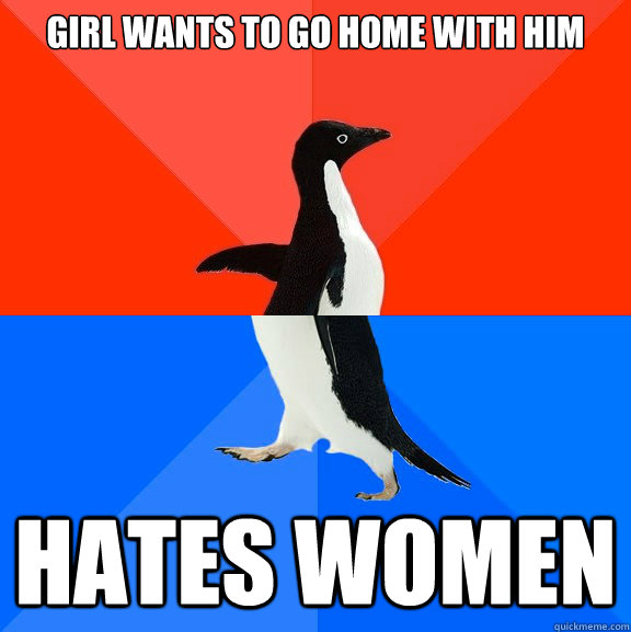 Girl wants to go home with him Hates women  Socially Awesome Awkward Penguin