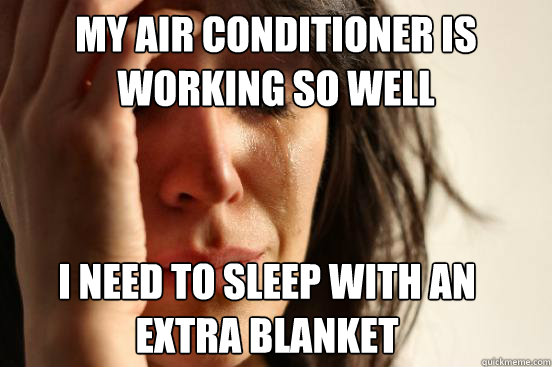 My air conditioner is working so well  I need to sleep with an extra blanket  First World Problems
