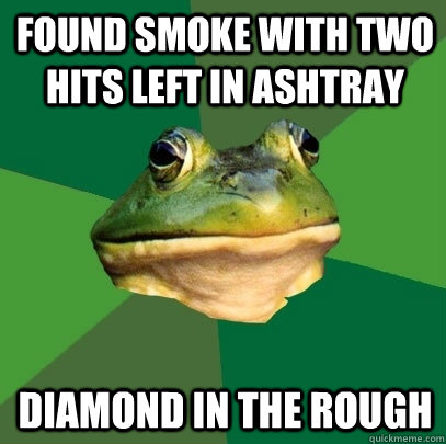 found smoke with two hits left in ashtray diamond in the rough  Foul Bachelor Frog