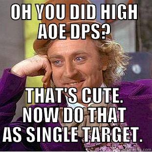 OH YOU DID HIGH AOE DPS? THAT'S CUTE. NOW DO THAT AS SINGLE TARGET.  Condescending Wonka