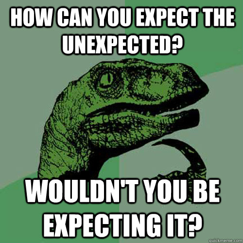 How can you expect the unexpected? wouldn't you be expecting it? - How can you expect the unexpected? wouldn't you be expecting it?  Philosoraptor