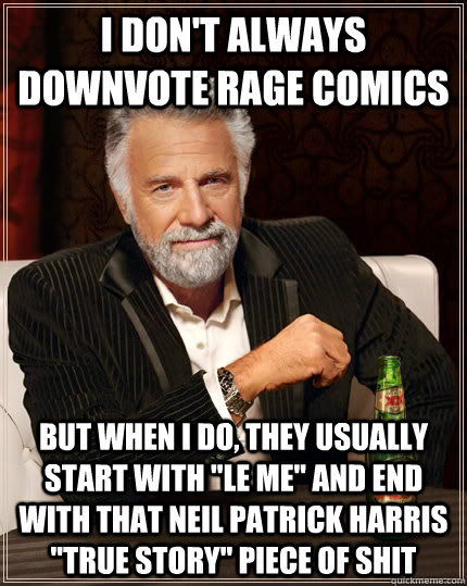 I don't always downvote rage comics but when I do, they usually start with 