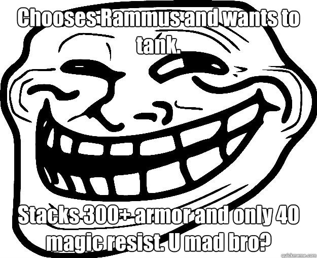 Chooses Rammus and wants to tank. Stacks 300+ armor and only 40 magic resist. U mad bro?  Trollface