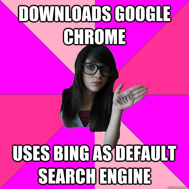 downloads google chrome uses bing as default search engine   Idiot Nerd Girl