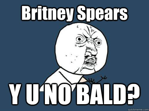 Britney Spears Y U NO BALD?  Y U No