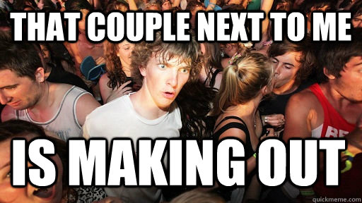That couple next to me is making out  Sudden Clarity Clarence