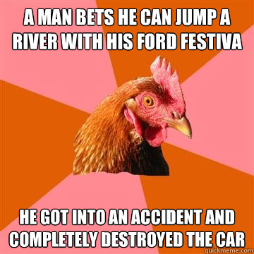 A man bets he can jump a river with his Ford Festiva He got into an accident and completely destroyed the car  Anti-Joke Chicken