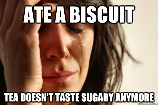 ate a biscuit  tea doesn't taste sugary anymore  beta fwp
