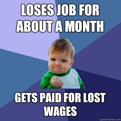 Loses job for about a month Gets paid for lost wages  Success Kid