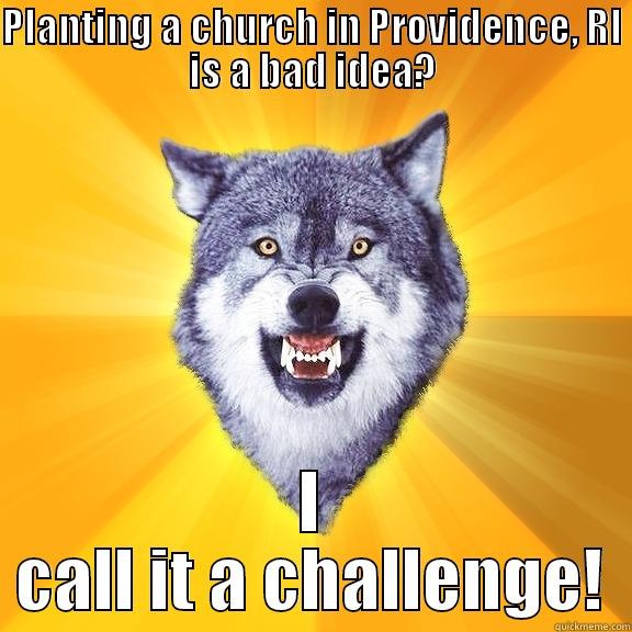 PLANTING A CHURCH IN PROVIDENCE, RI IS A BAD IDEA? I CALL IT A CHALLENGE! Courage Wolf