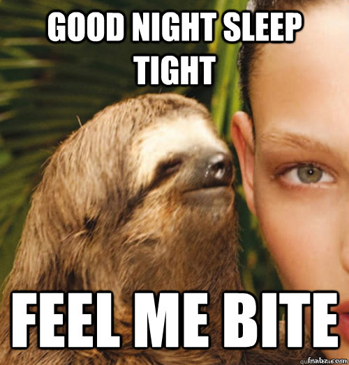 Good night sleep tight Feel me bite  rape sloth